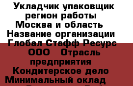 Укладчик-упаковщик(регион работы - Москва и область) › Название организации ­ Глобал Стафф Ресурс, ООО › Отрасль предприятия ­ Кондитерское дело › Минимальный оклад ­ 25 000 - Все города Работа » Вакансии   . Мордовия респ.